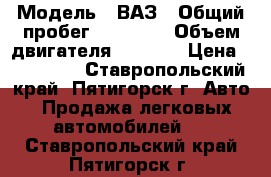  › Модель ­ ВАЗ › Общий пробег ­ 35 000 › Объем двигателя ­ 1 600 › Цена ­ 400 000 - Ставропольский край, Пятигорск г. Авто » Продажа легковых автомобилей   . Ставропольский край,Пятигорск г.